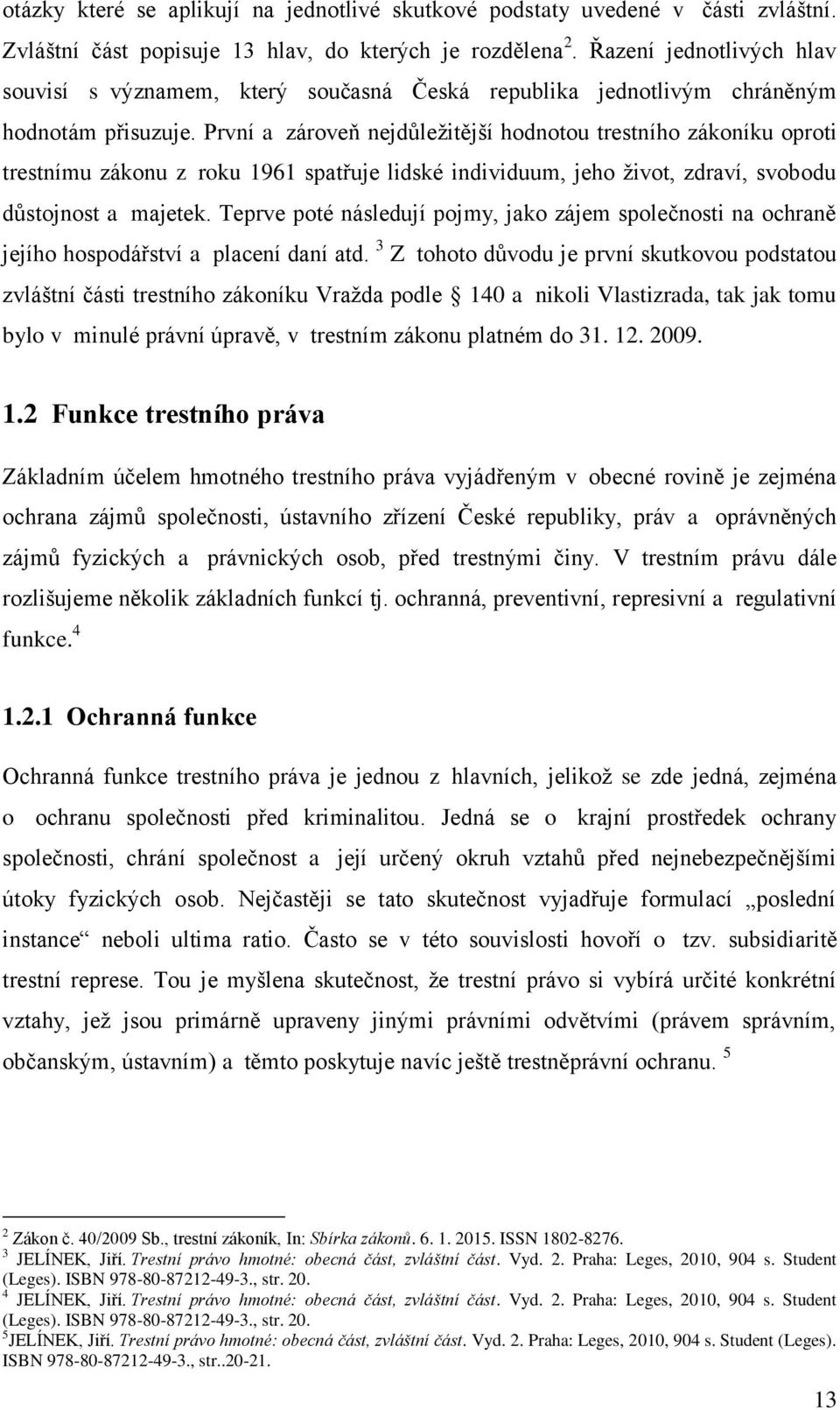 První a zároveň nejdůleţitější hodnotou trestního zákoníku oproti trestnímu zákonu z roku 1961 spatřuje lidské individuum, jeho ţivot, zdraví, svobodu důstojnost a majetek.