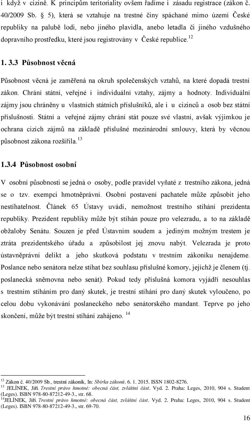 České republice. 12 1. 3.3 Působnost věcná Působnost věcná je zaměřená na okruh společenských vztahů, na které dopadá trestní zákon. Chrání státní, veřejné i individuální vztahy, zájmy a hodnoty.