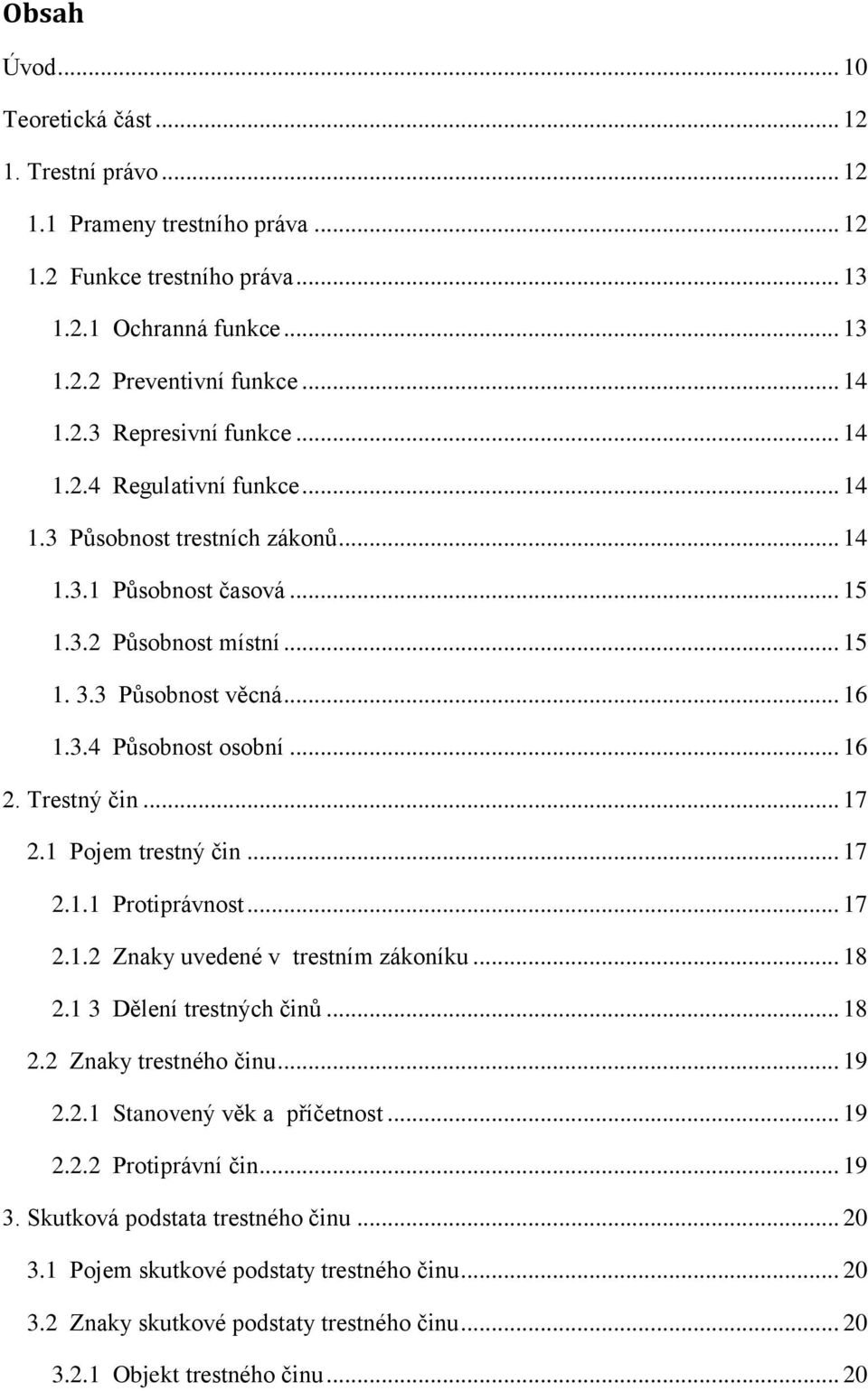 Trestný čin... 17 2.1 Pojem trestný čin... 17 2.1.1 Protiprávnost... 17 2.1.2 Znaky uvedené v trestním zákoníku... 18 2.1 3 Dělení trestných činů... 18 2.2 Znaky trestného činu... 19 2.2.1 Stanovený věk a příčetnost.