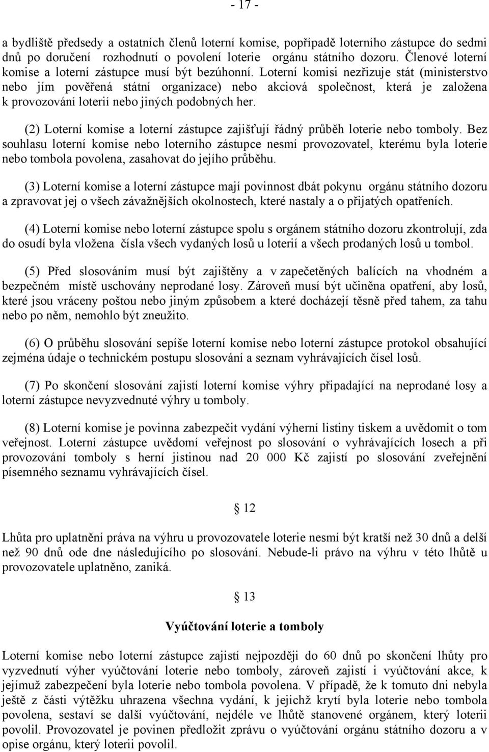 Loterní komisi nezřizuje stát (ministerstvo nebo jím pověřená státní organizace) nebo akciová společnost, která je založena k provozování loterií nebo jiných podobných her.