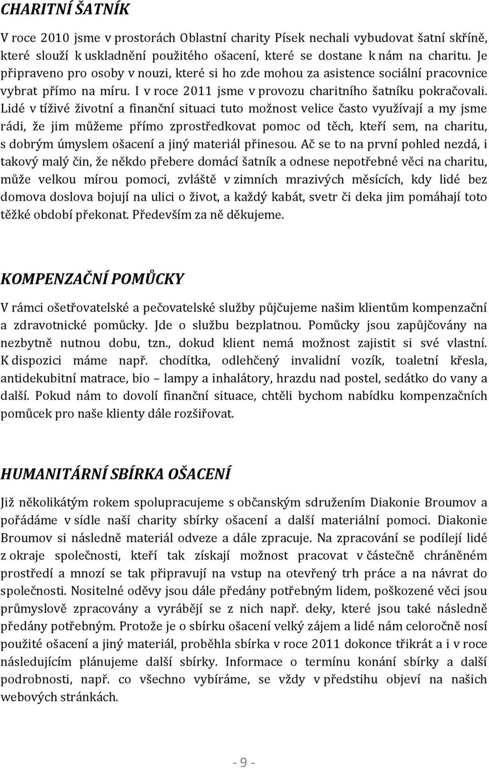 Lidé v tíživé životní a finanční situaci tuto možnost velice často využívají a my jsme rádi, že jim můžeme přímo zprostředkovat pomoc od těch, kteří sem, na charitu, s dobrým úmyslem ošacení a jiný