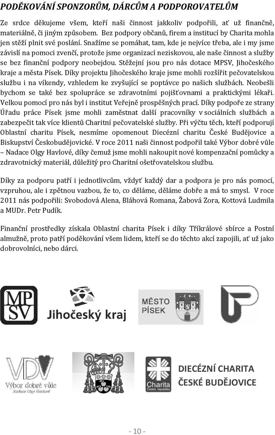 Snažíme se pomáhat, tam, kde je nejvíce třeba, ale i my jsme závislí na pomoci zvenčí, protože jsme organizací neziskovou, ale naše činnost a služby se bez finanční podpory neobejdou.