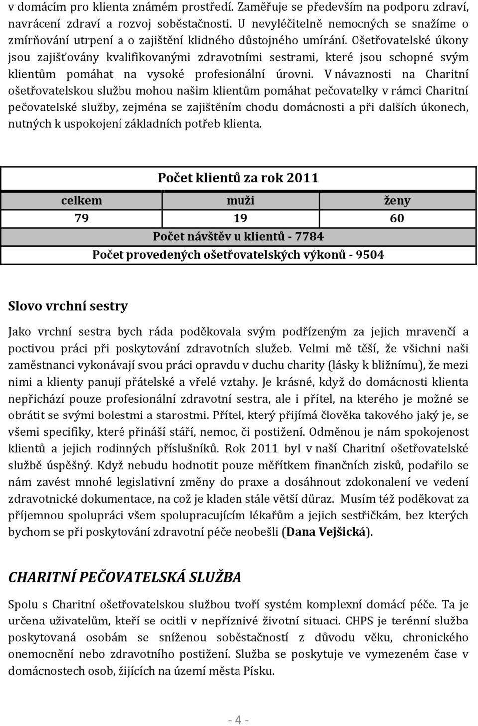 Ošetřovatelské úkony jsou zajišťovány kvalifikovanými zdravotními sestrami, které jsou schopné svým klientům pomáhat na vysoké profesionální úrovni.