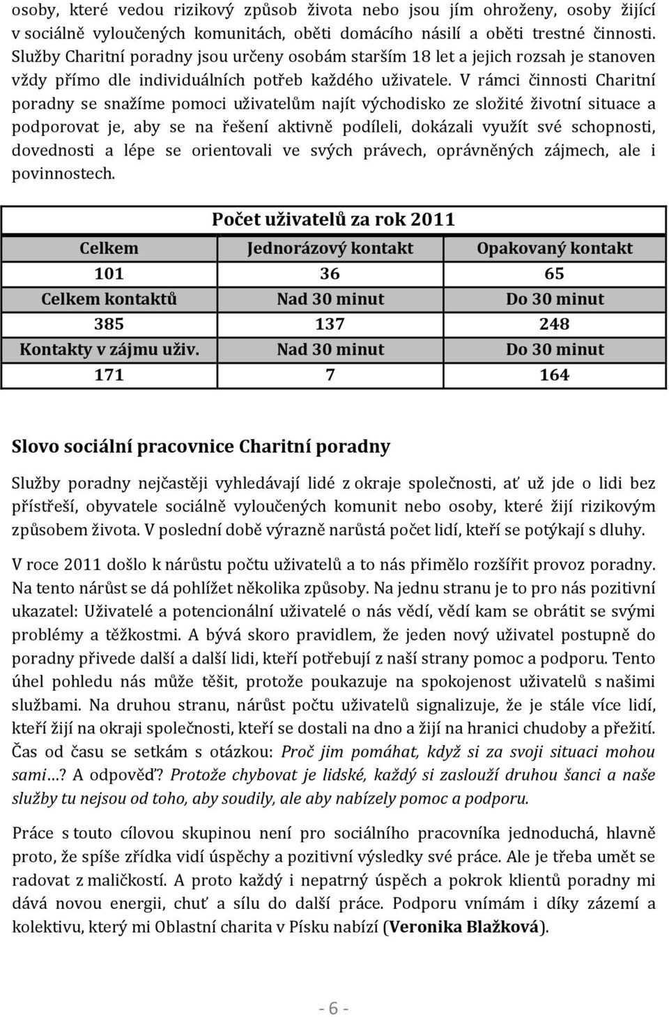 V rámci činnosti Charitní poradny se snažíme pomoci uživatelům najít východisko ze složité životní situace a podporovat je, aby se na řešení aktivně podíleli, dokázali využít své schopnosti,