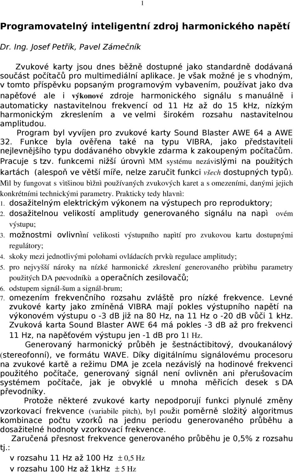 Je však možné je s vhodným, v tomto příspěvku popsaným programovým vybavením, používat jako dva napěťové ale i výkonové zdroje harmonického signálu s manuálně i automaticky nastavitelnou frekvencí od