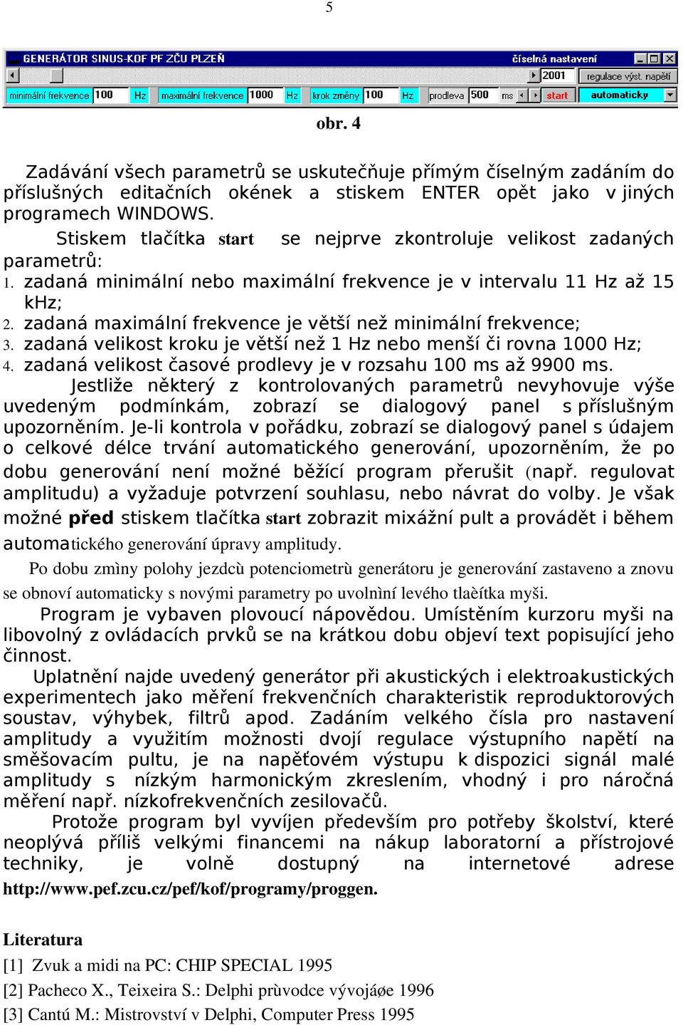 zadaná maximální frekvence je větší než minimální frekvence; 3. zadaná velikost kroku je větší než 1 Hz nebo menší či rovna 1000 Hz; 4. zadaná velikost časové prodlevy je v rozsahu 100 ms až 9900 ms.