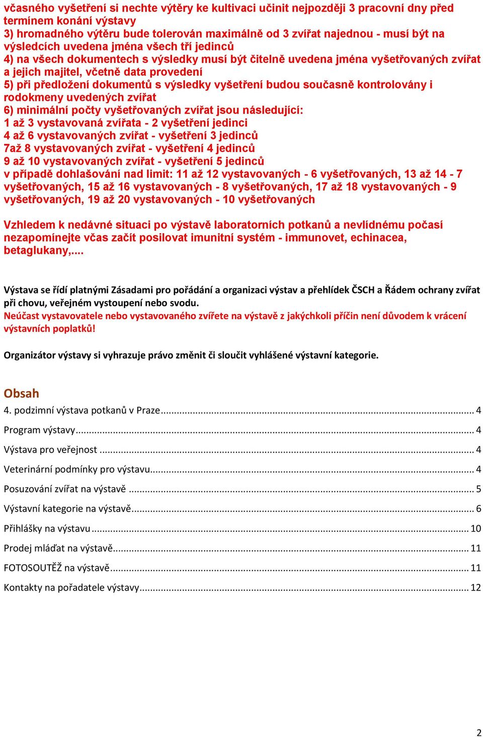 výsledky vyšetření budou současně kontrolovány i rodokmeny uvedených zvířat 6) minimální počty vyšetřovaných zvířat jsou následující: 1 až 3 vystavovaná zvířata - 2 vyšetření jedinci 4 až 6