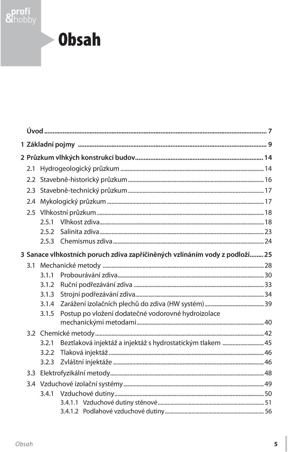 ..24 3 Sanace vlhkostních poruch zdiva zapříčiněných vzlínáním vody z podloží... 25 3.1 Mechanické metody...28 3.1.1 Probourávání zdiva...30 3.1.2 Ruční podřezávání zdiva...33 3.1.3 Strojní podřezávání zdiva.