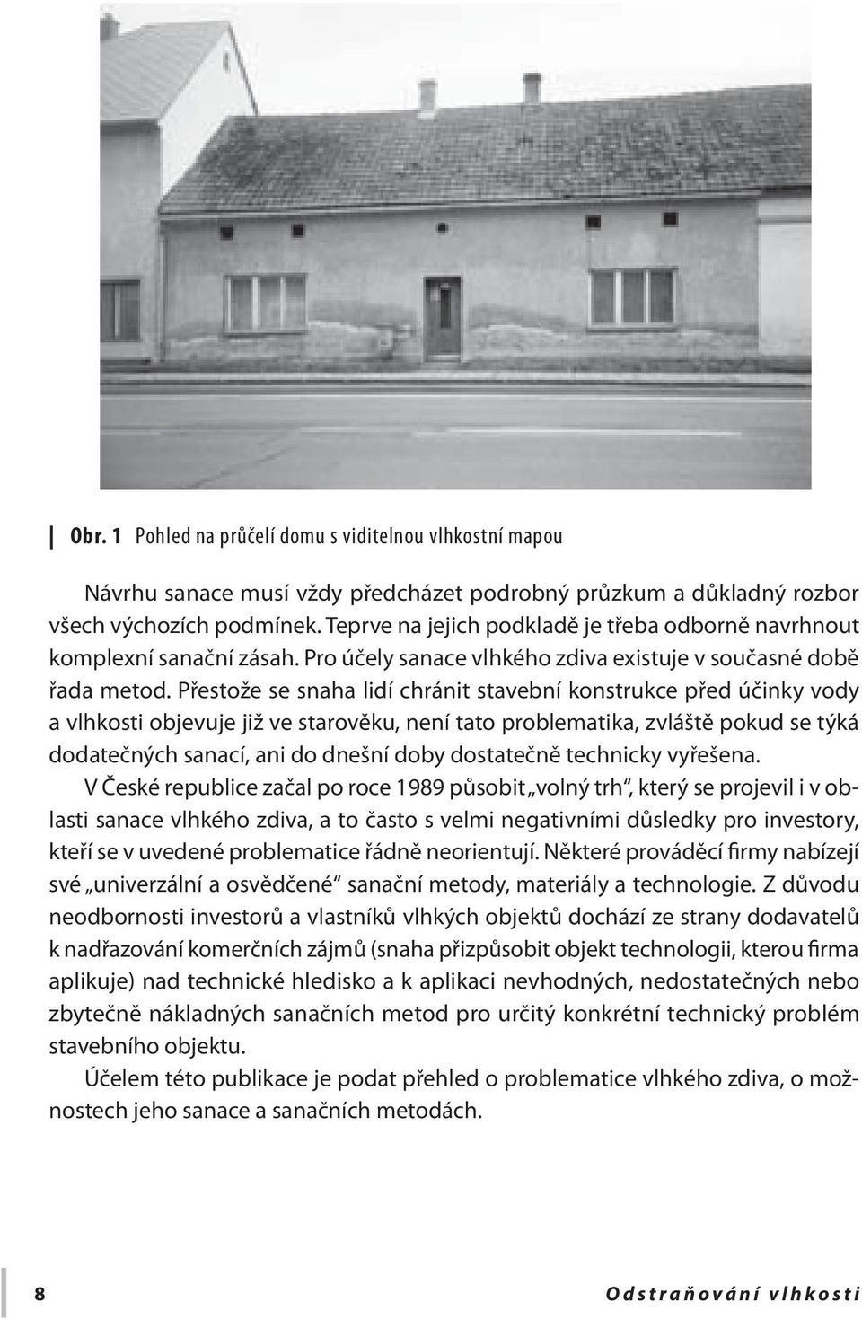 Přestože se snaha lidí chránit stavební konstrukce před účinky vody a vlhkosti objevuje již ve starověku, není tato problematika, zvláště pokud se týká dodatečných sanací, ani do dnešní doby