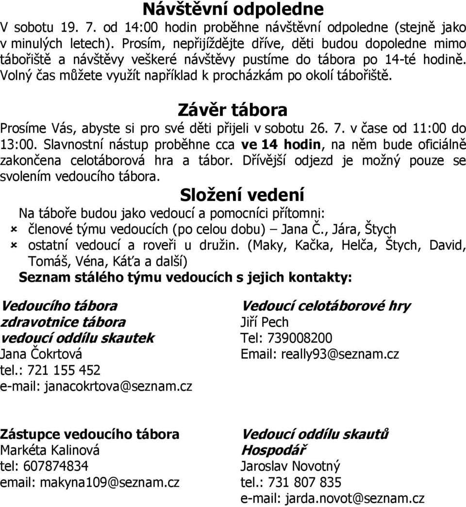 Závěr tábora Prosíme Vás, abyste si pro své děti přijeli v sobotu 26. 7. v čase od 11:00 do 13:00. Slavnostní nástup proběhne cca ve 14 hodin, na něm bude oficiálně zakončena celotáborová hra a tábor.