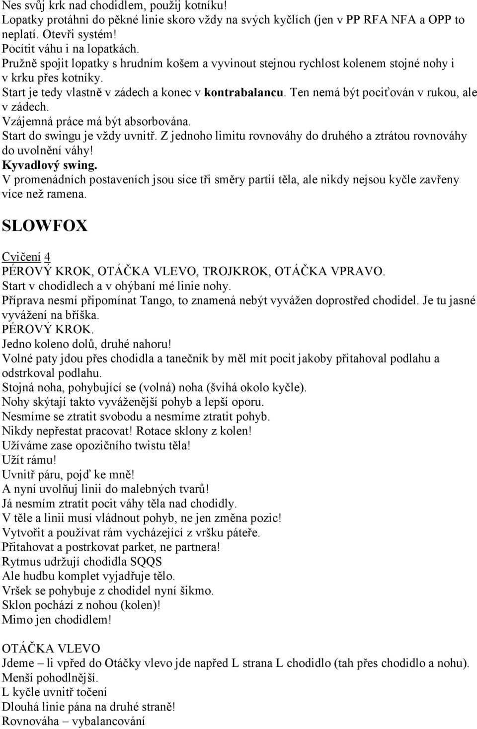 Ten nemá být pociťován v rukou, ale v zádech. Vzájemná práce má být absorbována. Start do swingu je vždy uvnitř. Z jednoho limitu rovnováhy do druhého a ztrátou rovnováhy do uvolnění váhy!