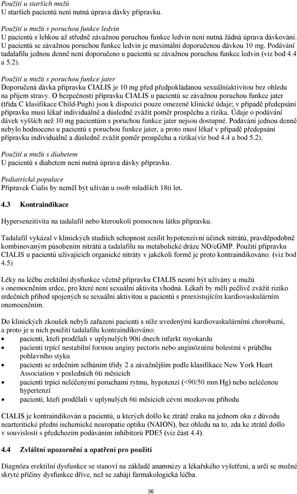 U pacientů se závažnou poruchou funkce ledvin je maximální doporučenou dávkou 10 mg. Podávání tadalafilu jednou denně není doporučeno u pacientů se závažnou poruchou funkce ledvin (viz bod 4.4 a 5.2).