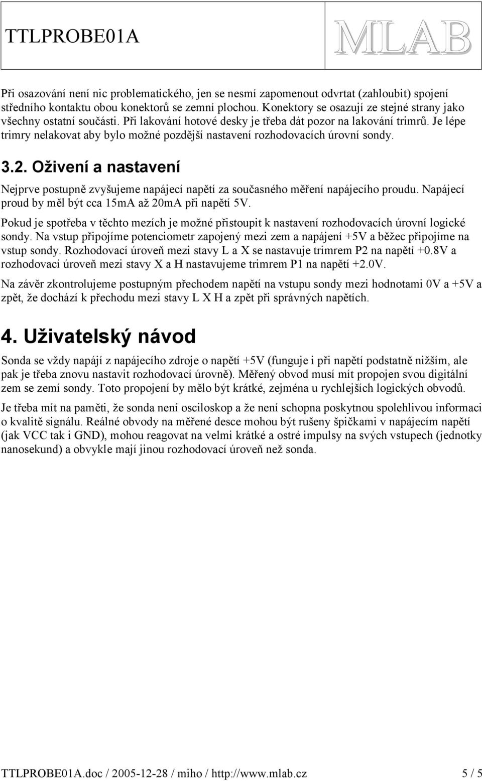 Je lépe trimry nelakovat aby bylo možné pozdější nastavení rozhodovacích úrovní sondy... Oživení a nastavení Nejprve postupně zvyšujeme napájecí napětí za současného měření napájecího proudu.