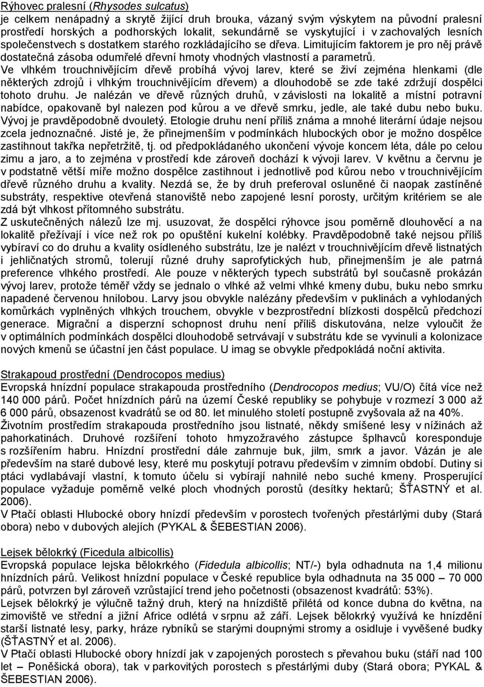 Ve vlhkém trouchnivějícím dřevě probíhá vývoj larev, které se živí zejména hlenkami (dle některých zdrojů i vlhkým trouchnivějícím dřevem) a dlouhodobě se zde také zdržují dospělci tohoto druhu.