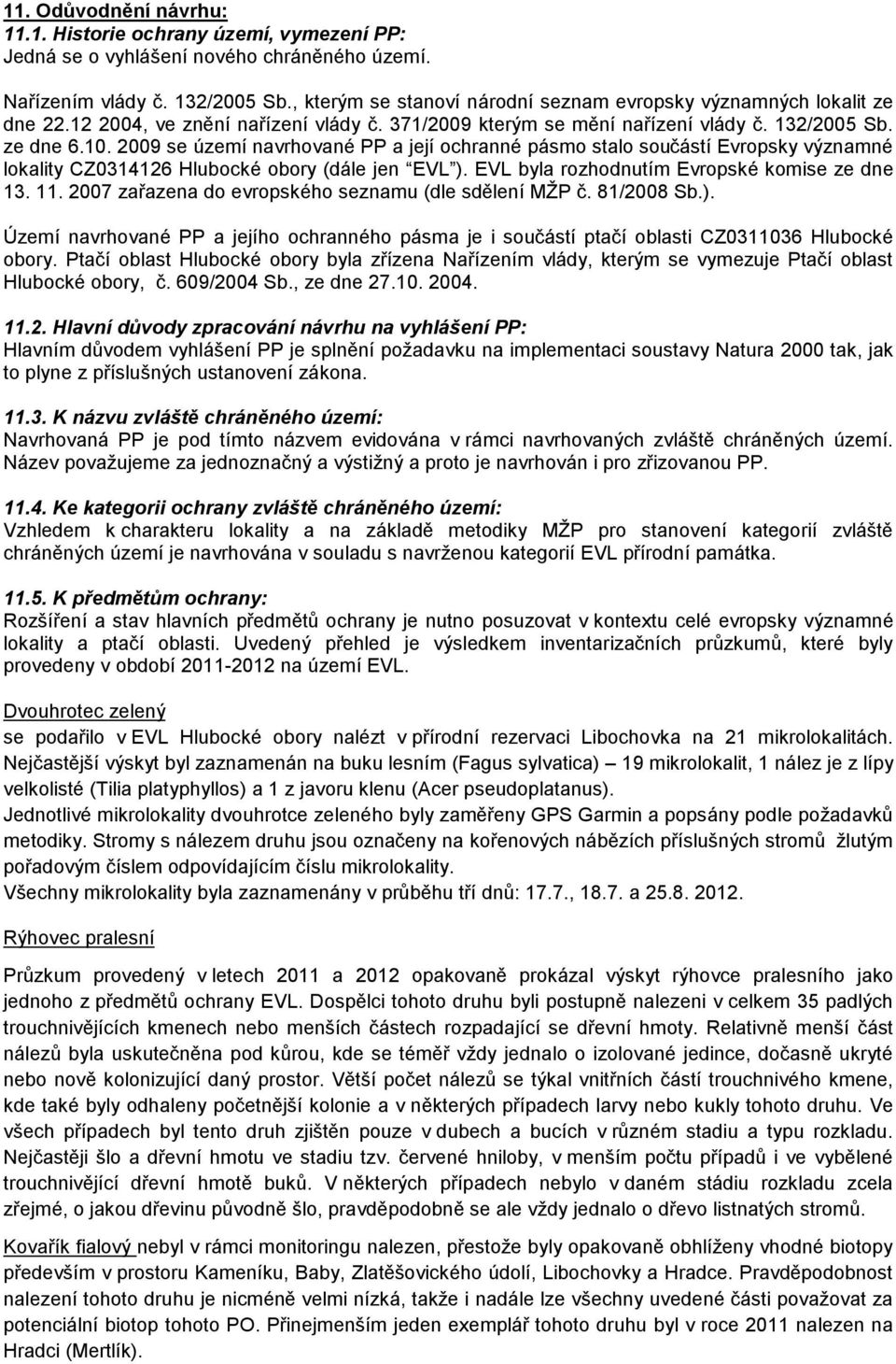 2009 se území navrhované PP a její ochranné pásmo stalo součástí Evropsky významné lokality CZ0314126 Hlubocké obory (dále jen EVL ). EVL byla rozhodnutím Evropské komise ze dne 13. 11.