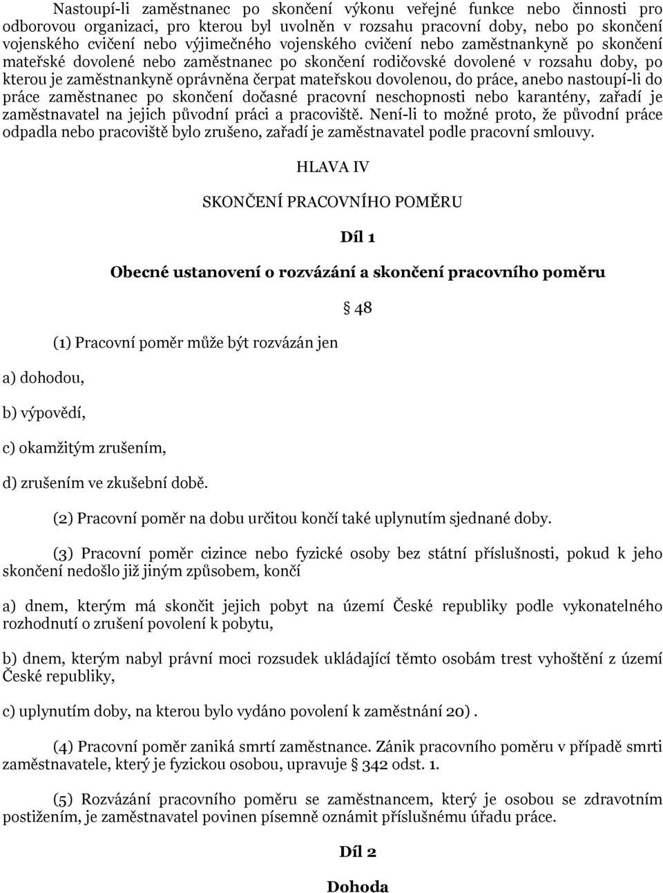 do práce, anebo nastoupí-li do práce zaměstnanec po skončení dočasné pracovní neschopnosti nebo karantény, zařadí je zaměstnavatel na jejich původní práci a pracoviště.