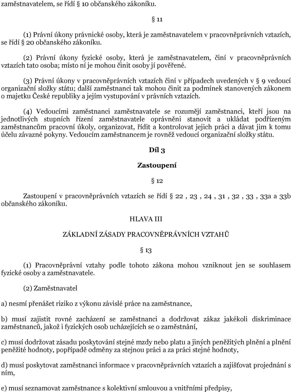 (3) Právní úkony v pracovněprávních vztazích činí v případech uvedených v 9 vedoucí organizační složky státu; další zaměstnanci tak mohou činit za podmínek stanovených zákonem o majetku České