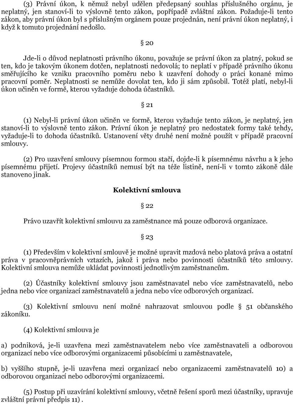 20 Jde-li o důvod neplatnosti právního úkonu, považuje se právní úkon za platný, pokud se ten, kdo je takovým úkonem dotčen, neplatnosti nedovolá; to neplatí v případě právního úkonu směřujícího ke