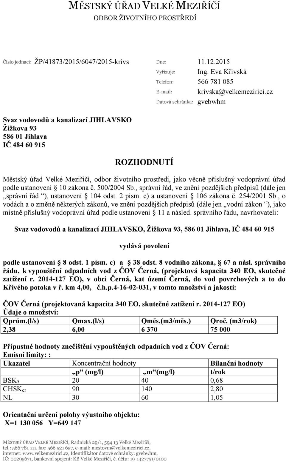 vodoprávní úřad podle ustanovení 10 zákona č. 500/2004 Sb., správní řád, ve znění pozdějších předpisů (dále jen správní řád ), ustanovení 104 odst. 2 písm. c) a ustanovení 106 zákona č. 254/2001 Sb.