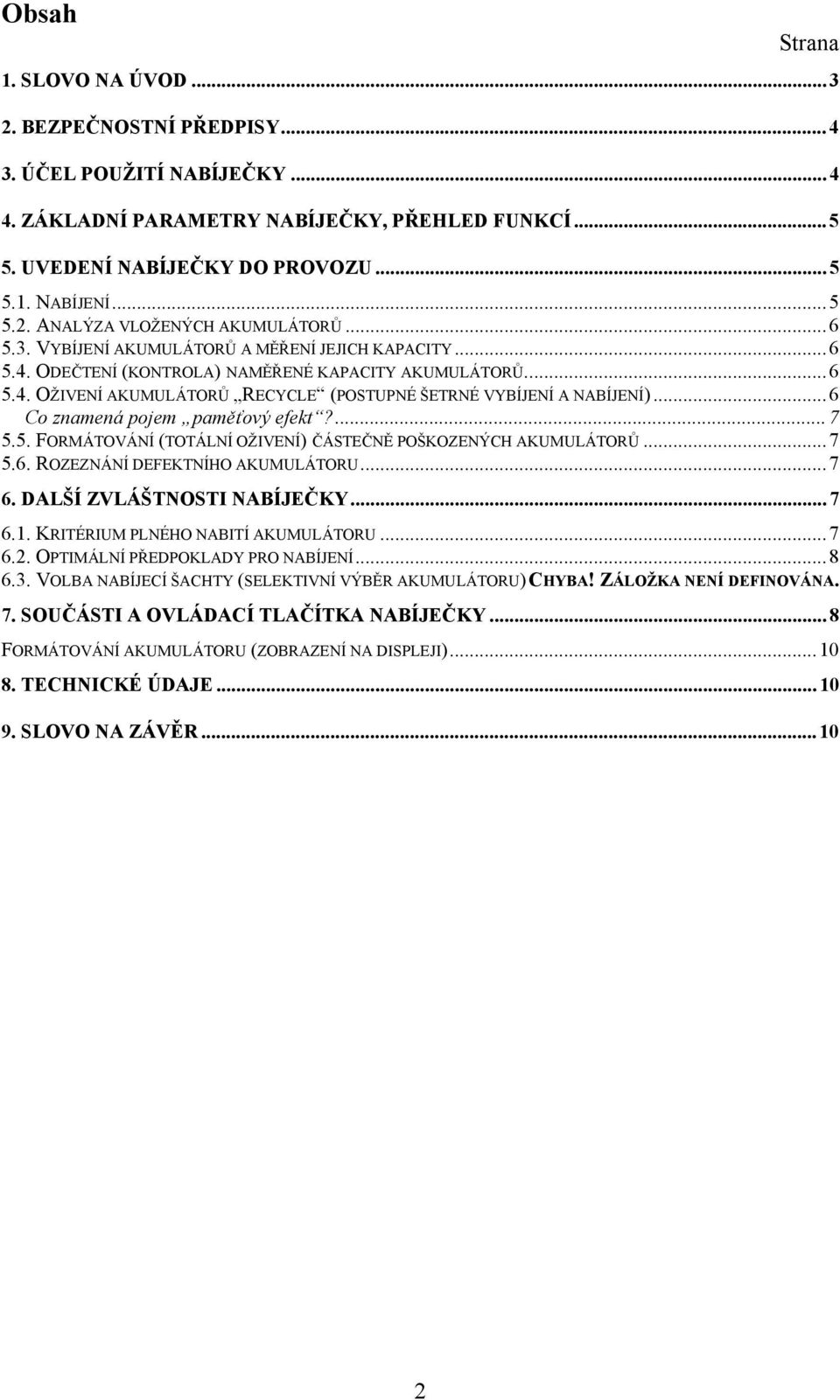 .. 6 Co znamená pojem paměťový efekt?... 7 5.5. FORMÁTOVÁNÍ (TOTÁLNÍ OŽIVENÍ) ČÁSTEČNĚ POŠKOZENÝCH AKUMULÁTORŮ... 7 5.6. ROZEZNÁNÍ DEFEKTNÍHO AKUMULÁTORU... 7 6. DALŠÍ ZVLÁŠTNOSTI NABÍJEČKY... 7 6.1.