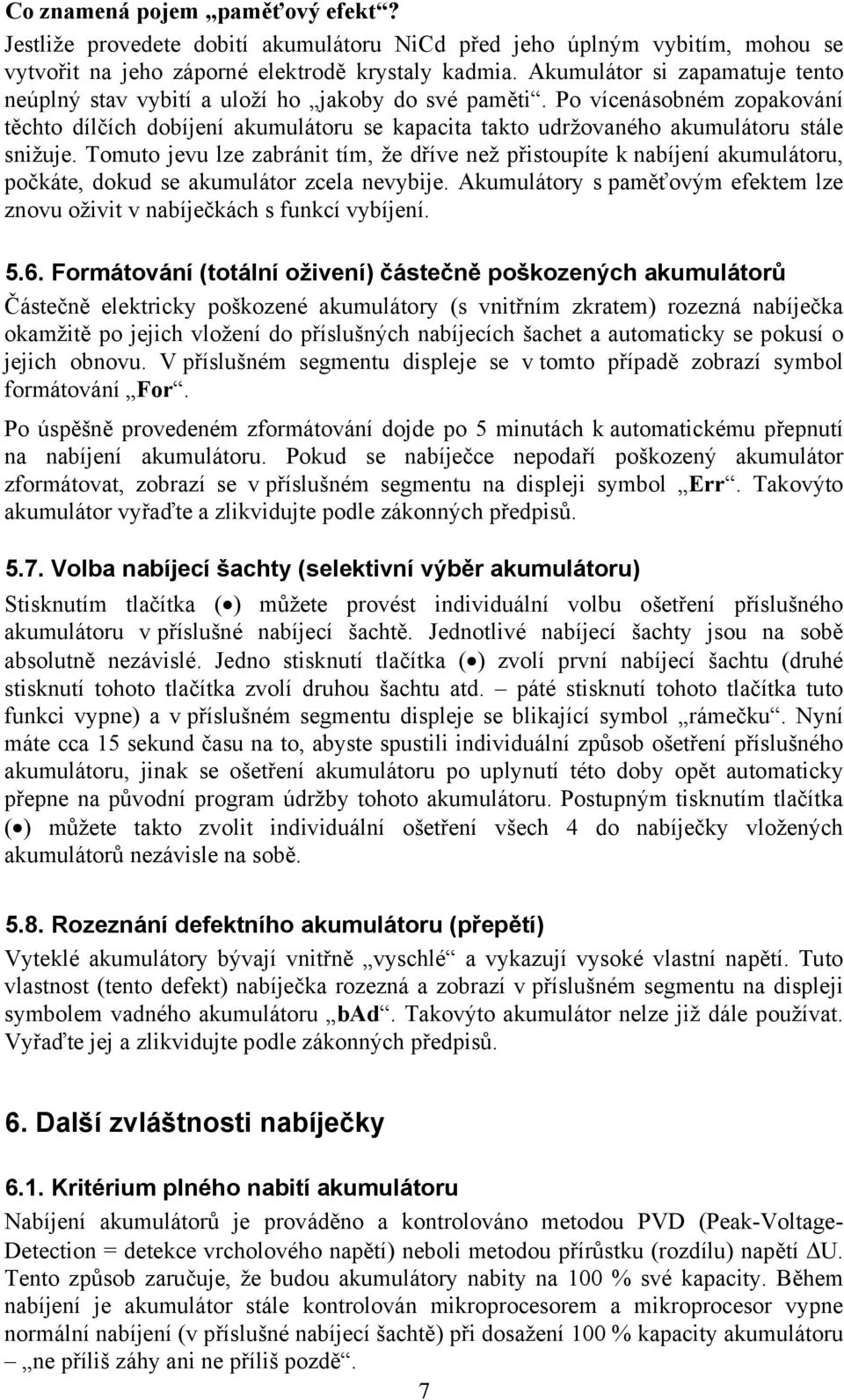 Po vícenásobném zopakování těchto dílčích dobíjení akumulátoru se kapacita takto udržovaného akumulátoru stále snižuje.