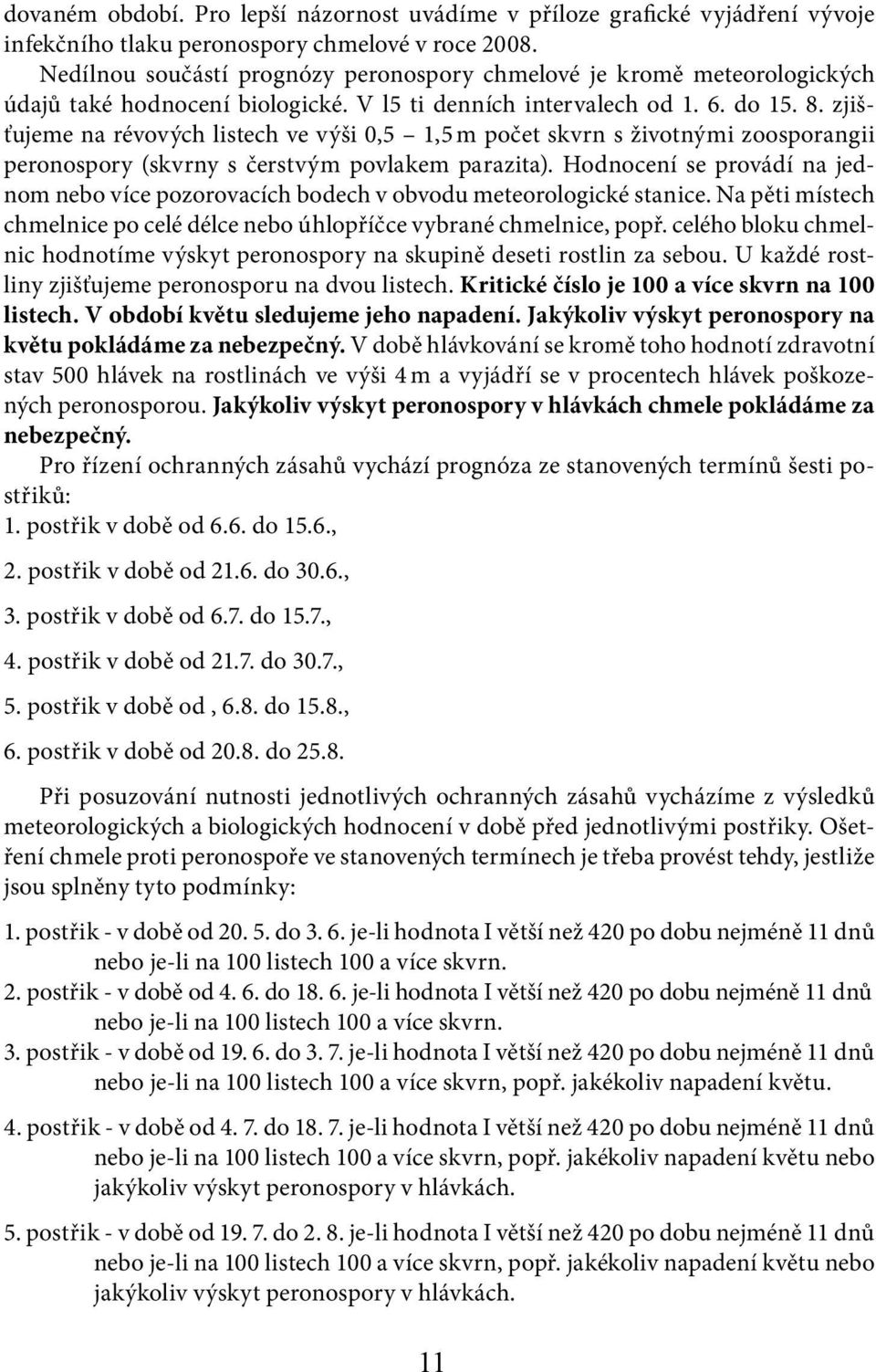 zjišťujeme na révových listech ve výši 0,5 1,5 m počet skvrn s životnými zoosporangii peronospory (skvrny s čerstvým povlakem parazita).