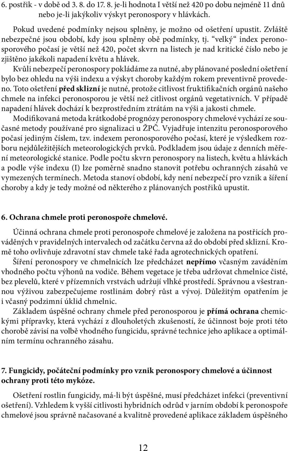 velký index peronosporového počasí je větší než 420, počet skvrn na listech je nad kritické číslo nebo je zjištěno jakékoli napadení květu a hlávek.