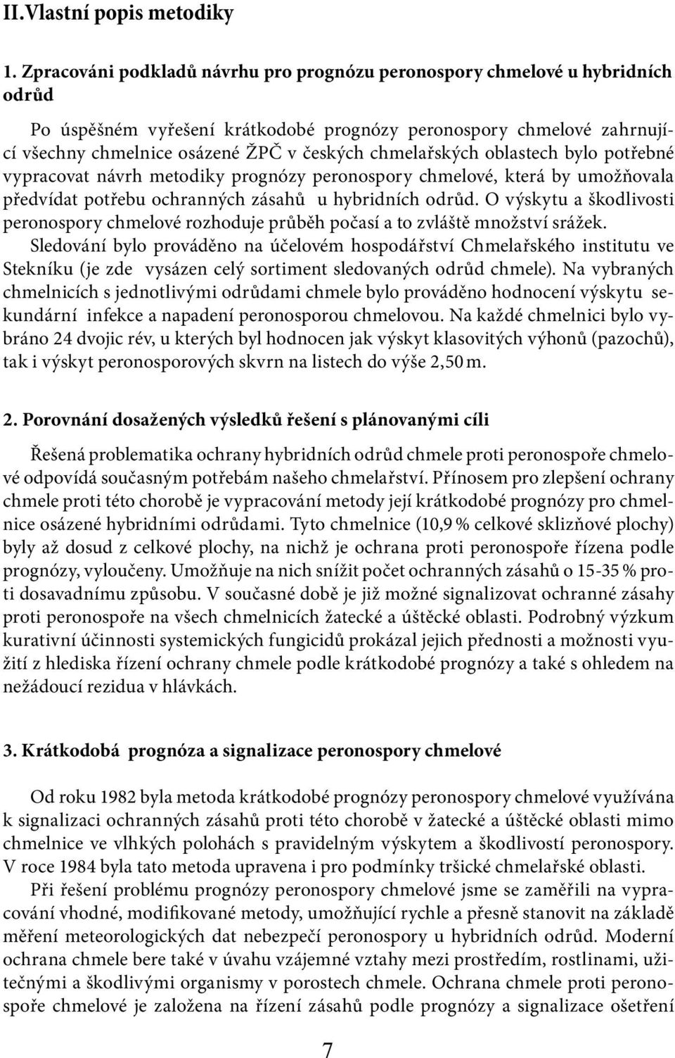 chmelařských oblastech bylo potřebné vypracovat návrh metodiky prognózy peronospory chmelové, která by umožňovala předvídat potřebu ochranných zásahů u hybridních odrůd.