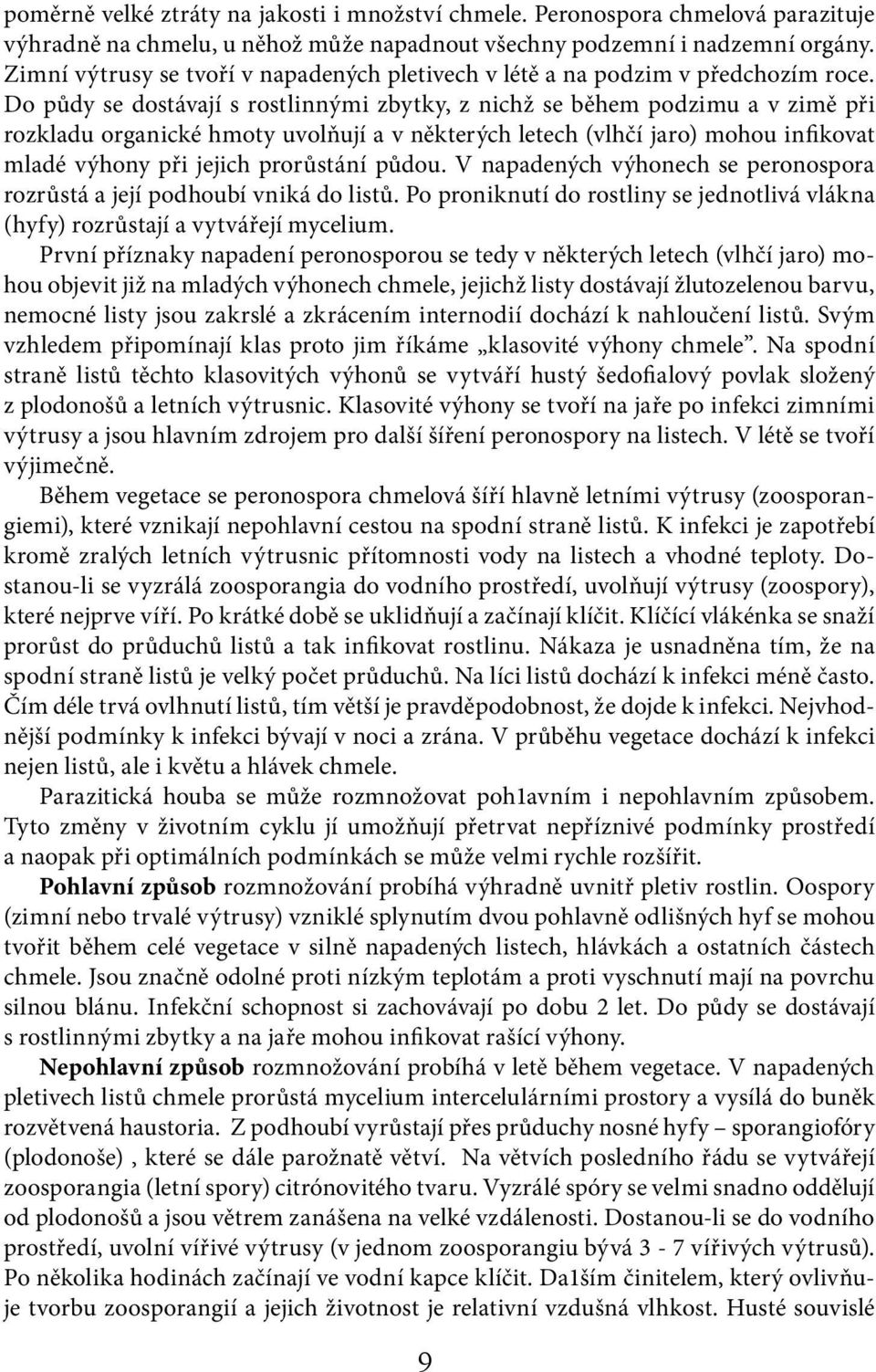 Do půdy se dostávají s rostlinnými zbytky, z nichž se během podzimu a v zimě při rozkladu organické hmoty uvolňují a v některých letech (vlhčí jaro) mohou infikovat mladé výhony při jejich prorůstání