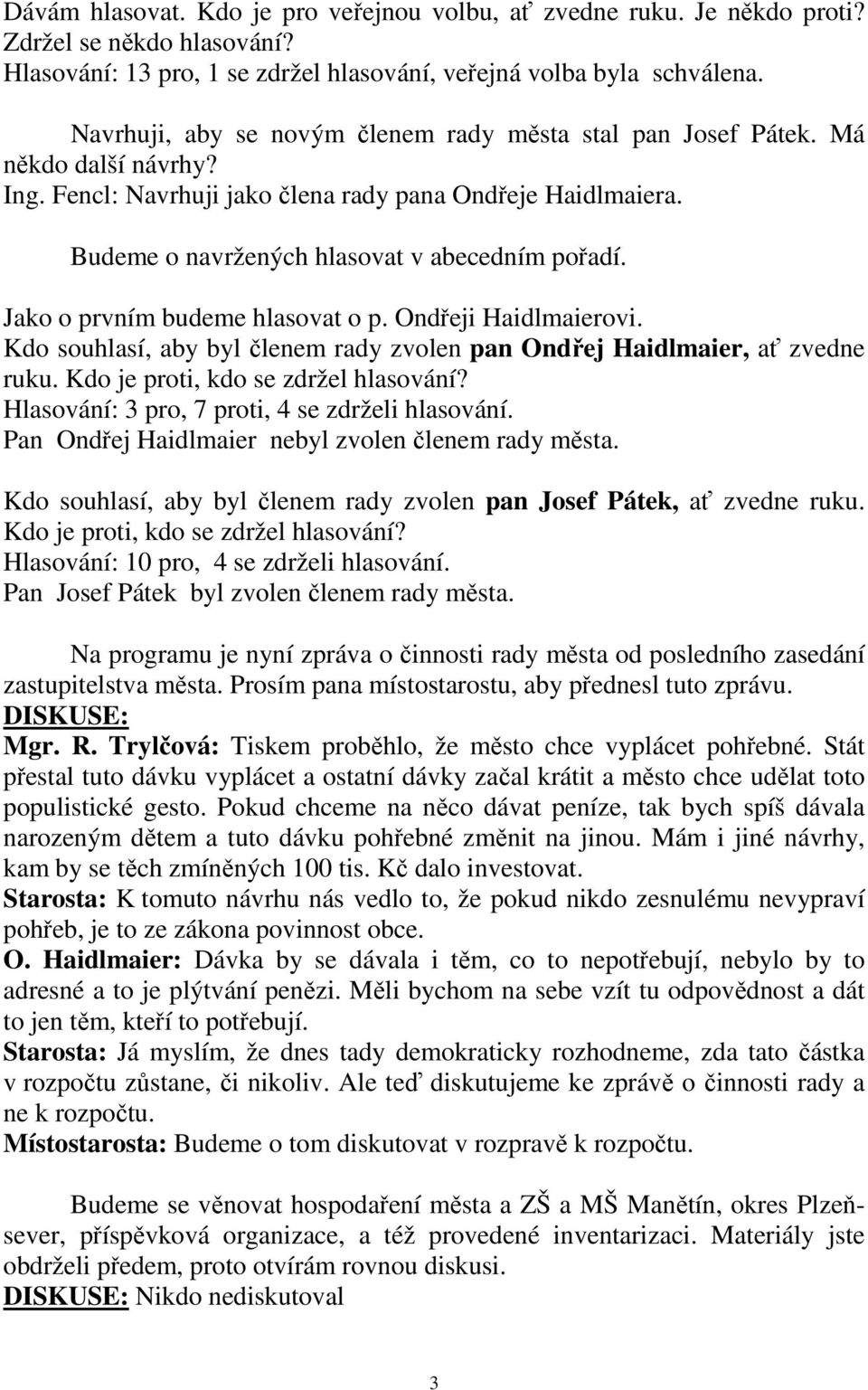 Jako o prvním budeme hlasovat o p. Ondřeji Haidlmaierovi. Kdo souhlasí, aby byl členem rady zvolen pan Ondřej Haidlmaier, ať zvedne ruku. Kdo je proti, kdo se zdržel hlasování?