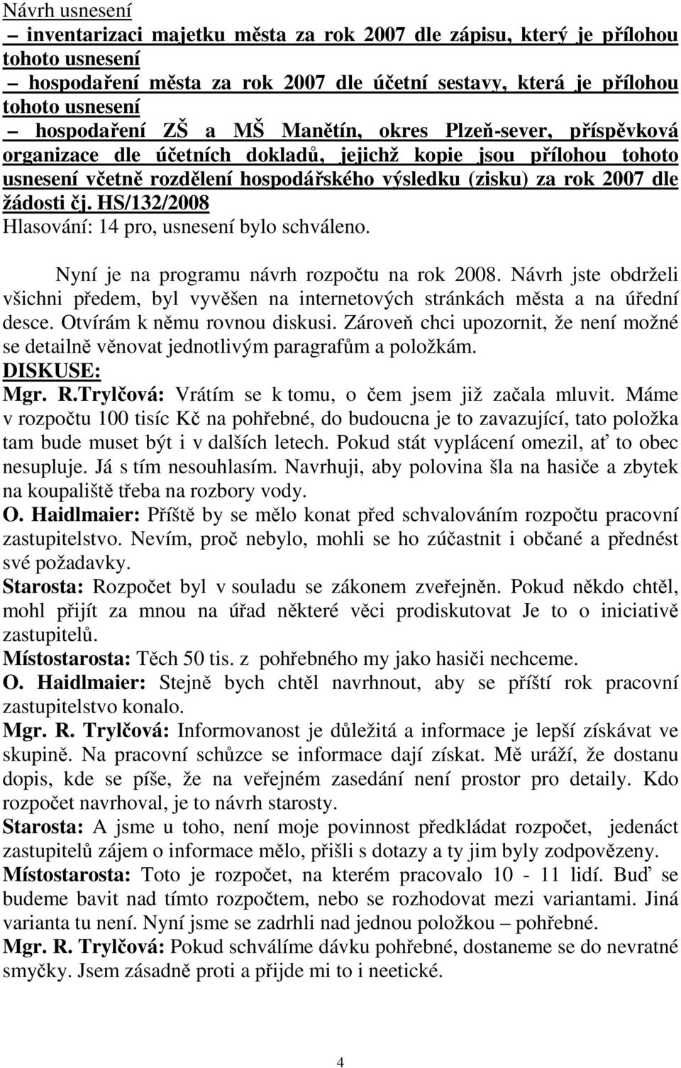 HS/132/2008 Nyní je na programu návrh rozpočtu na rok 2008. Návrh jste obdrželi všichni předem, byl vyvěšen na internetových stránkách města a na úřední desce. Otvírám k němu rovnou diskusi.