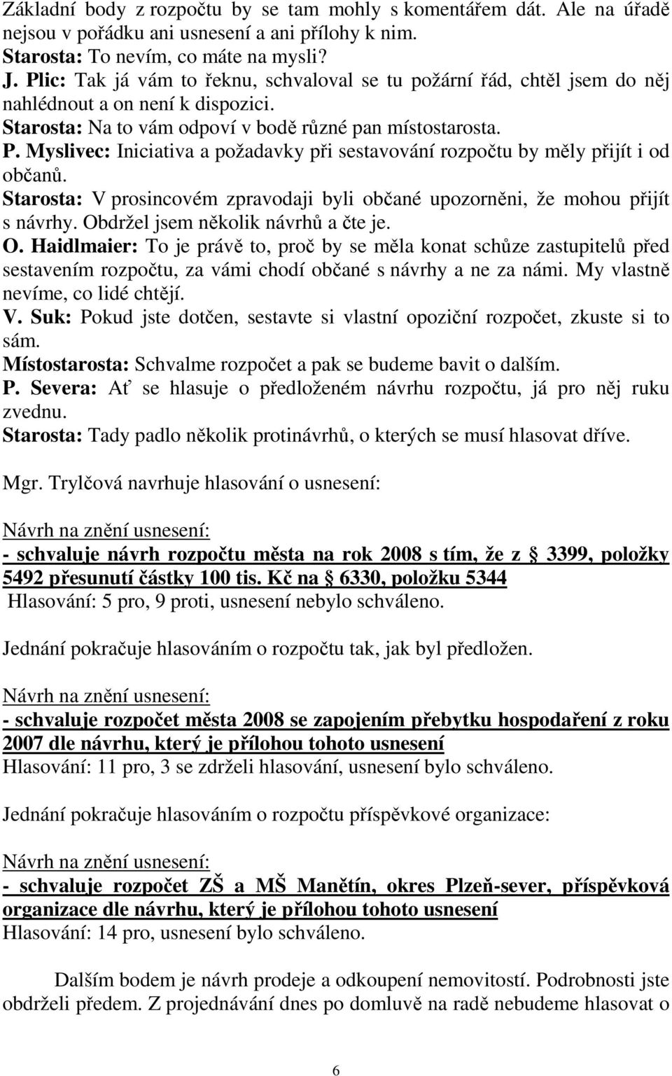 Myslivec: Iniciativa a požadavky při sestavování rozpočtu by měly přijít i od občanů. Starosta: V prosincovém zpravodaji byli občané upozorněni, že mohou přijít s návrhy.