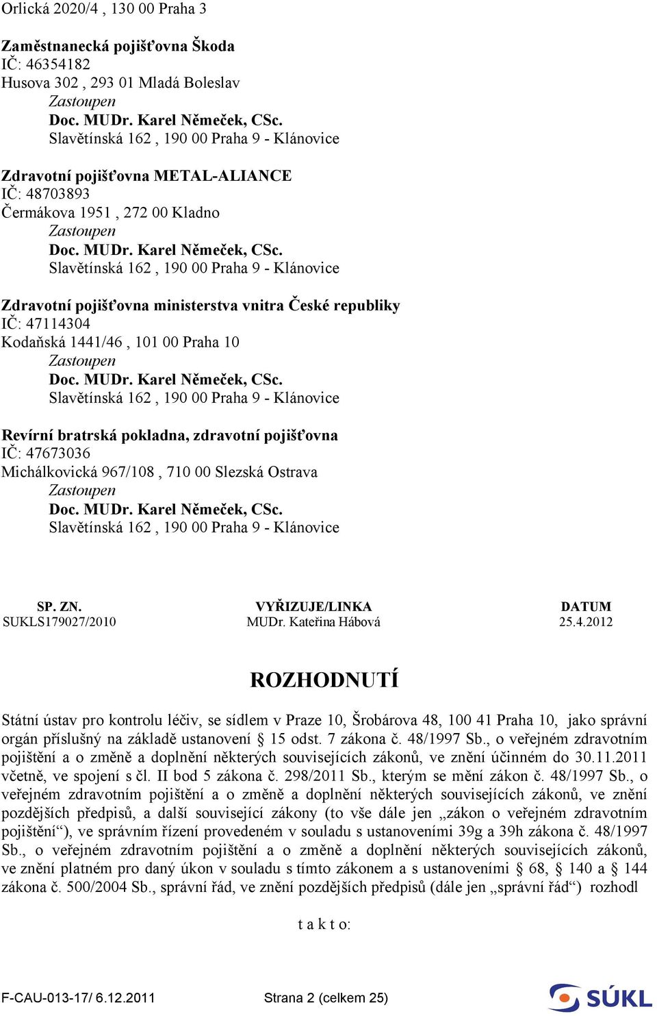 162, 190 00 Praha 9 - Klánovice Revírní bratrská pokladna, zdravotní pojišťovna IČ: 47673036 Michálkovická 967/108, 710 00 Slezská Ostrava Slavětínská 162, 190 00 Praha 9 - Klánovice SP. ZN.
