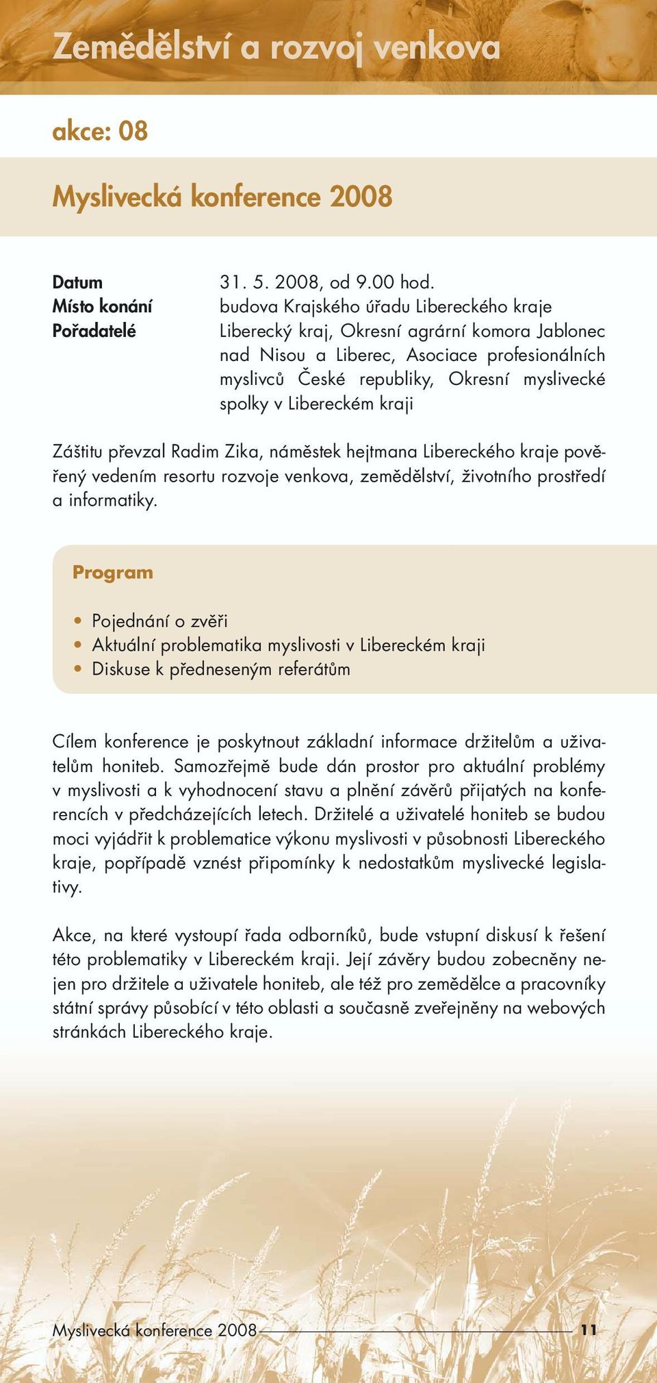 kraji Záštitu převzal Radim Zika, náměstek hejtmana Libereckého kraje pověřený vedením resortu rozvoje venkova, zemědělství, životního prostředí a informatiky.