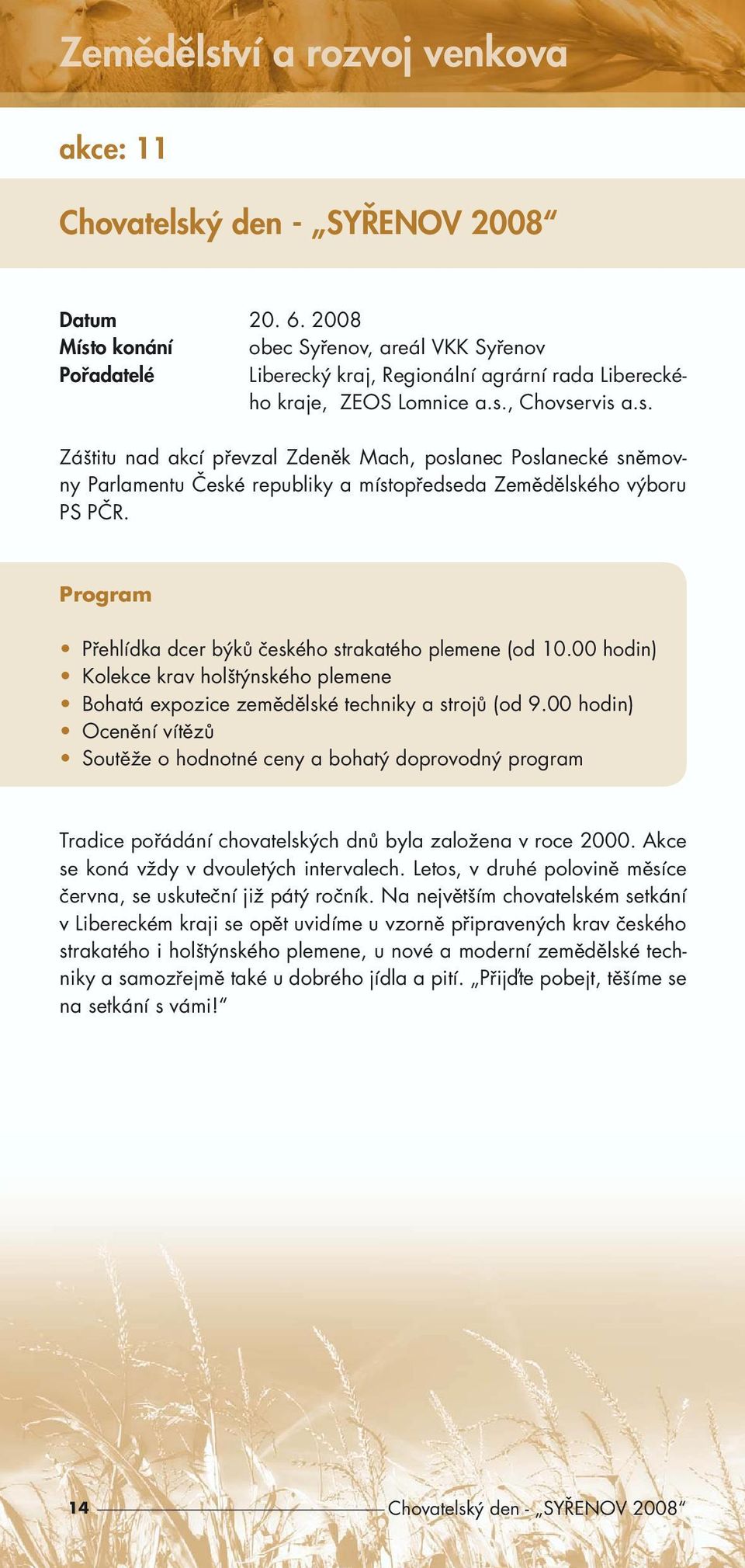 Přehlídka dcer býků českého strakatého plemene (od 10.00 hodin) Kolekce krav holštýnského plemene Bohatá expozice zemědělské techniky a strojů (od 9.