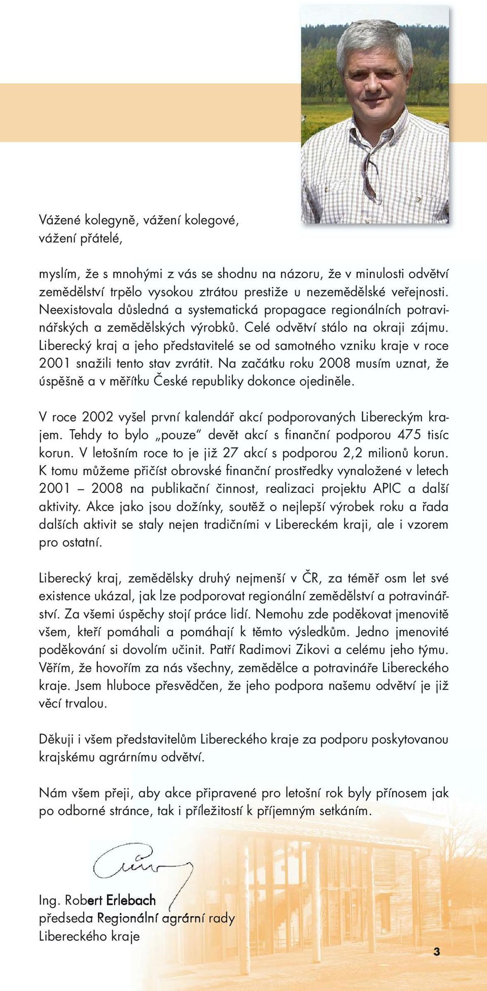 Liberecký kraj a jeho představitelé se od samotného vzniku kraje v roce 2001 snažili tento stav zvrátit. Na začátku roku 2008 musím uznat, že úspěšně a v měřítku České republiky dokonce ojediněle.