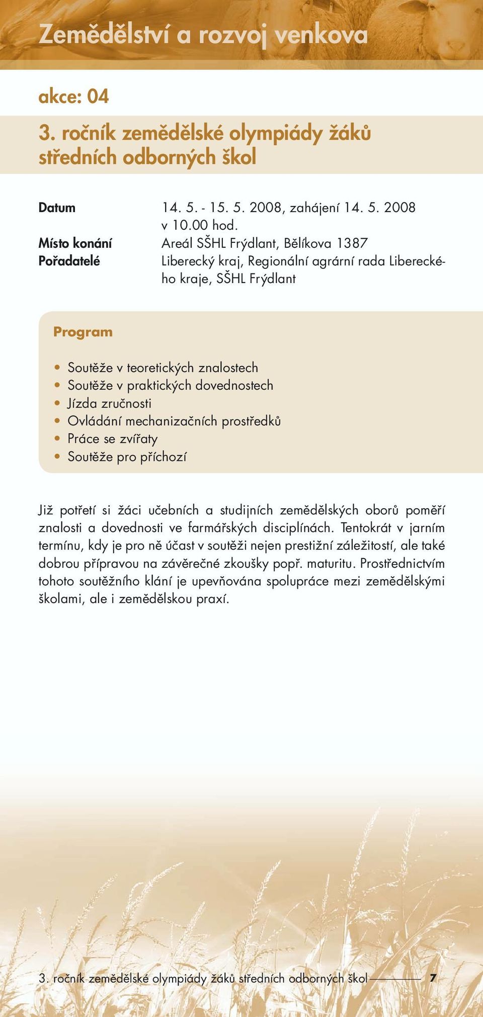 dovednostech Jízda zručnosti Ovládání mechanizačních prostředků Práce se zvířaty Soutěže pro příchozí Již potřetí si žáci učebních a studijních zemědělských oborů poměří znalosti a dovednosti ve