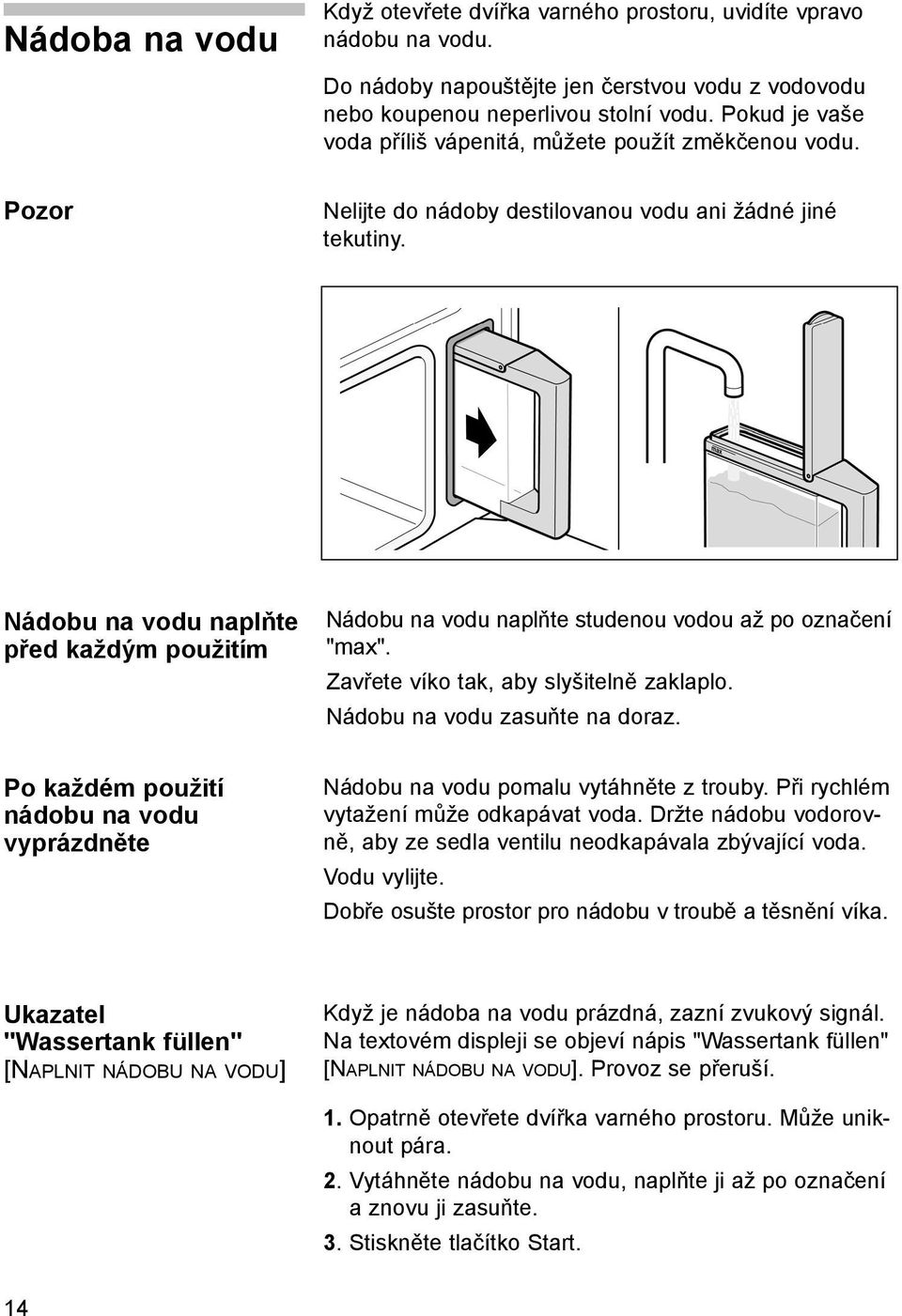 Nádobu na vodu naplňte před každým použitím Nádobu na vodu naplňte studenou vodou až po označení "max". Zavřete víko tak, aby slyšitelně zaklaplo. Nádobu na vodu zasuňte na doraz.