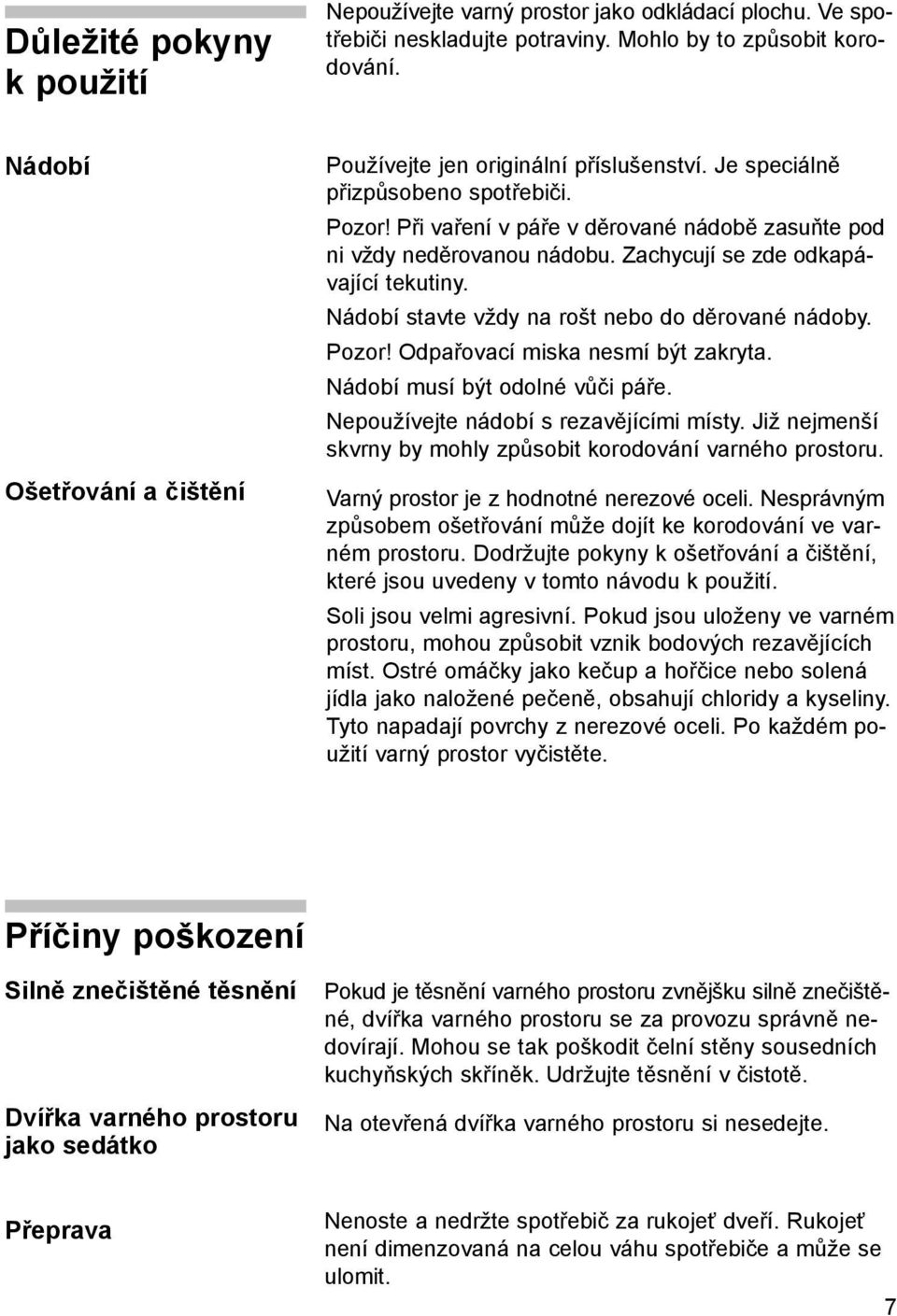 Zachycují se zde odkapávající tekutiny. Nádobí stavte vždy na rošt nebo do děrované nádoby. Pozor! Odpařovací miska nesmí být zakryta. Nádobí musí být odolné vůči páře.