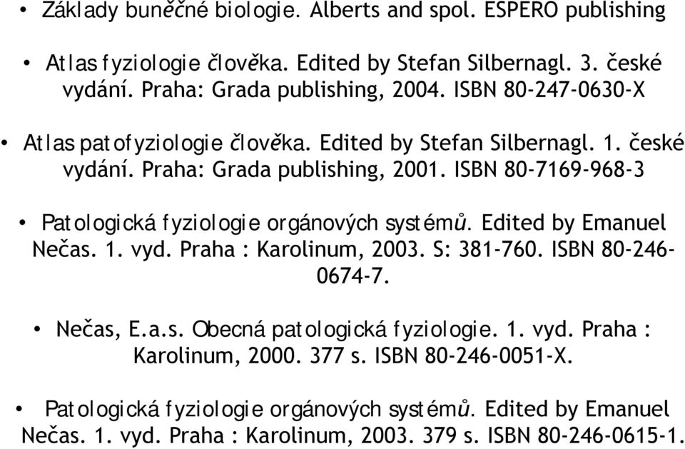 ISBN 80-7169-968-3 Patologická fyziologie orgánových systém. Edited by Emanuel Ne as. 1. vyd. Praha : Karolinum, 2003. S: 381-760. ISBN 80-246- 0674-7. Ne as, E.a.s. Obecná patologická fyziologie.