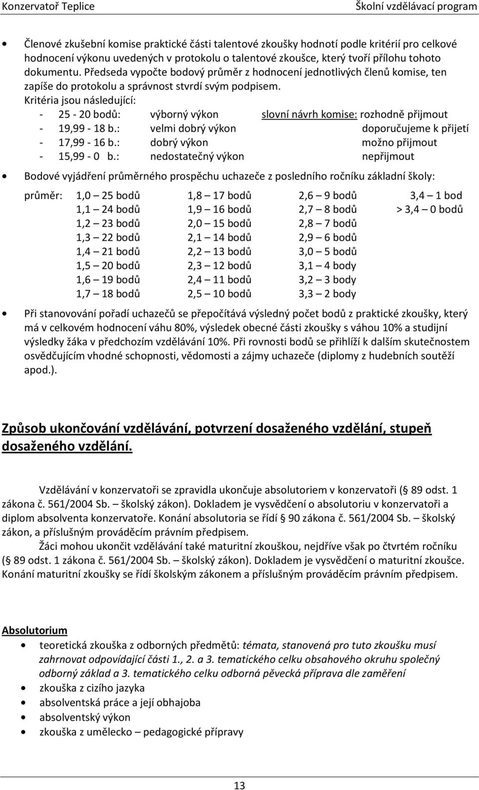 Kritéria jsou následující: - 25-20 bodů: výborný výkon slovní návrh komise: rozhodně přijmout - 19,99-18 b.: velmi dobrý výkon doporučujeme k přijetí - 17,99-16 b.