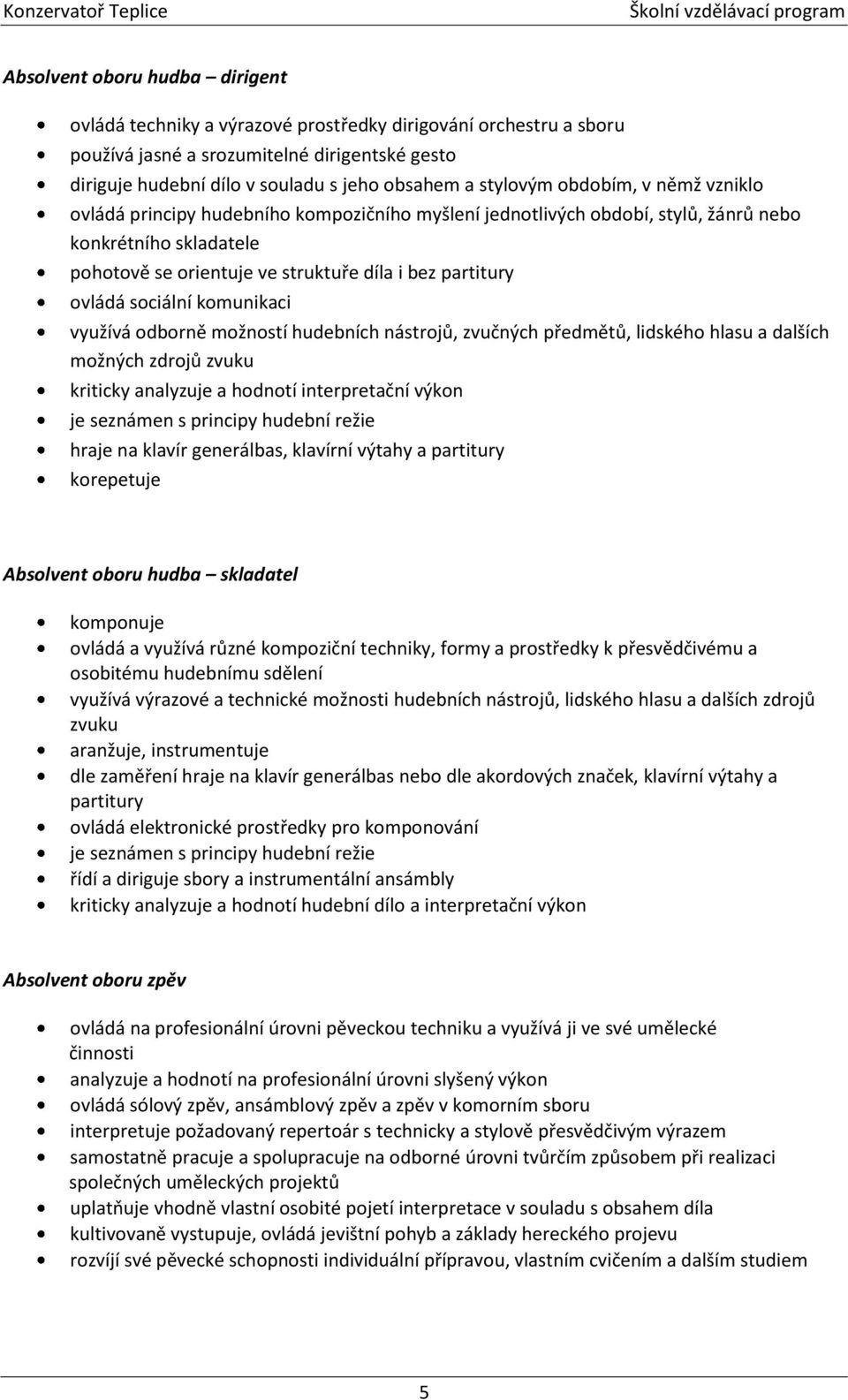 ovládá sociální komunikaci využívá odborně možností hudebních nástrojů, zvučných předmětů, lidského hlasu a dalších možných zdrojů zvuku kriticky analyzuje a hodnotí interpretační výkon je seznámen s