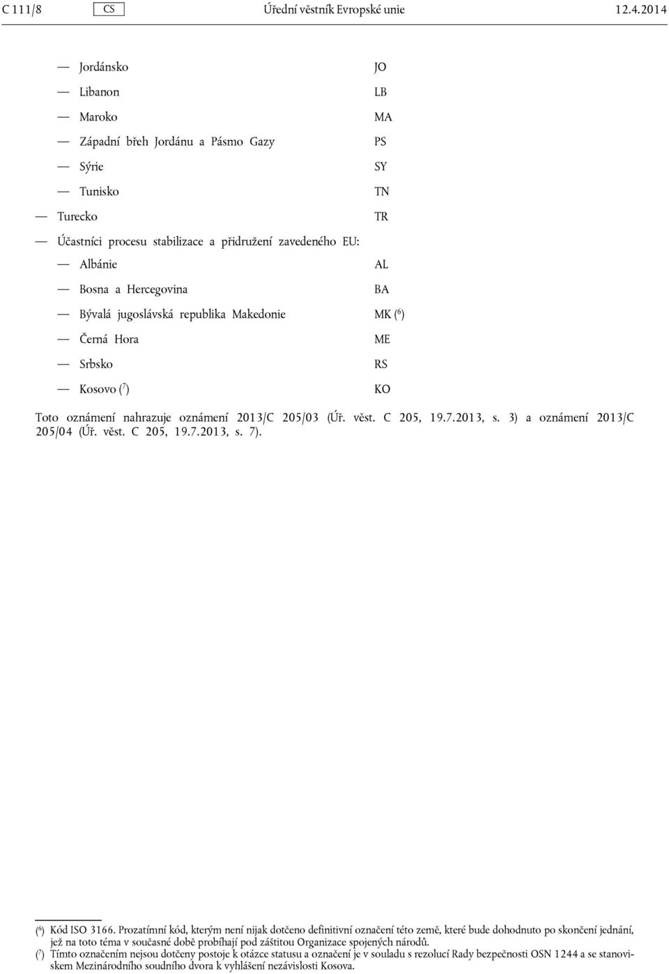 Bývalá jugoslávská republika Makedonie MK ( 6 ) Černá Hora ME Srbsko RS Kosovo ( 7 ) KO Toto oznámení nahrazuje oznámení 2013/C 205/03 (Úř. věst. C 205, 19.7.2013, s. 3) a oznámení 2013/C 205/04 (Úř.