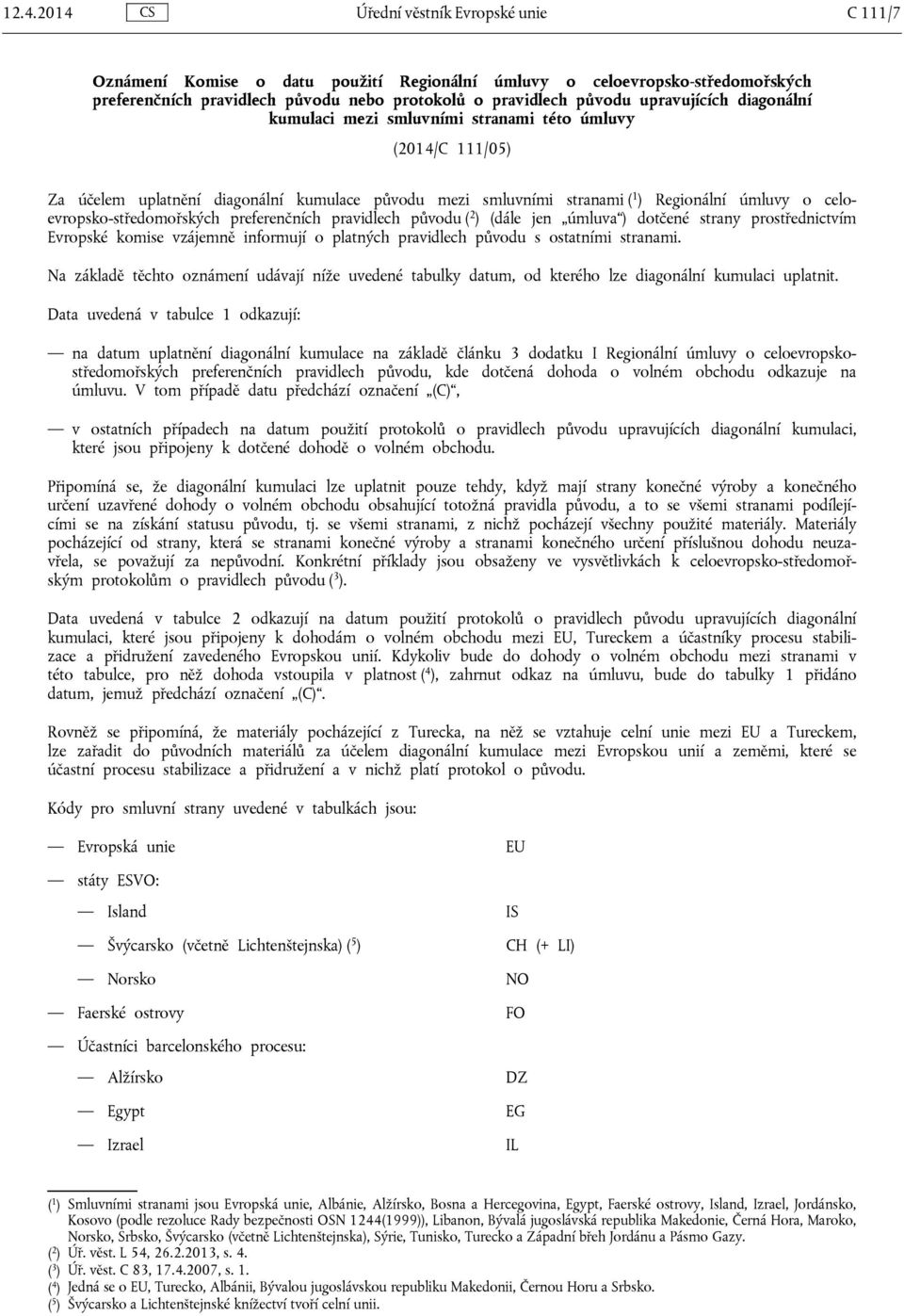 celoevropsko-středomořských preferenčních pravidlech původu ( 2 ) (dále jen úmluva ) dotčené strany prostřednictvím Evropské komise vzájemně informují o platných pravidlech původu s ostatními