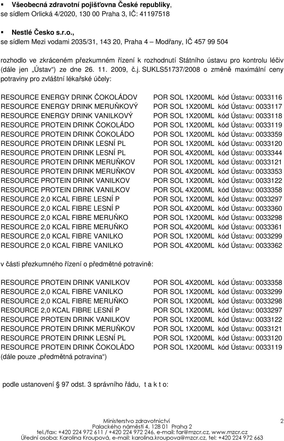 SUKLS51737/2008 o změně maximální ceny potraviny pro zvláštní lékařské účely: RESOURCE ENERGY DRINK ČOKOLÁDOV POR SOL 1X200ML kód Ústavu: 0033116 RESOURCE ENERGY DRINK MERUŇKOVÝ POR SOL 1X200ML kód