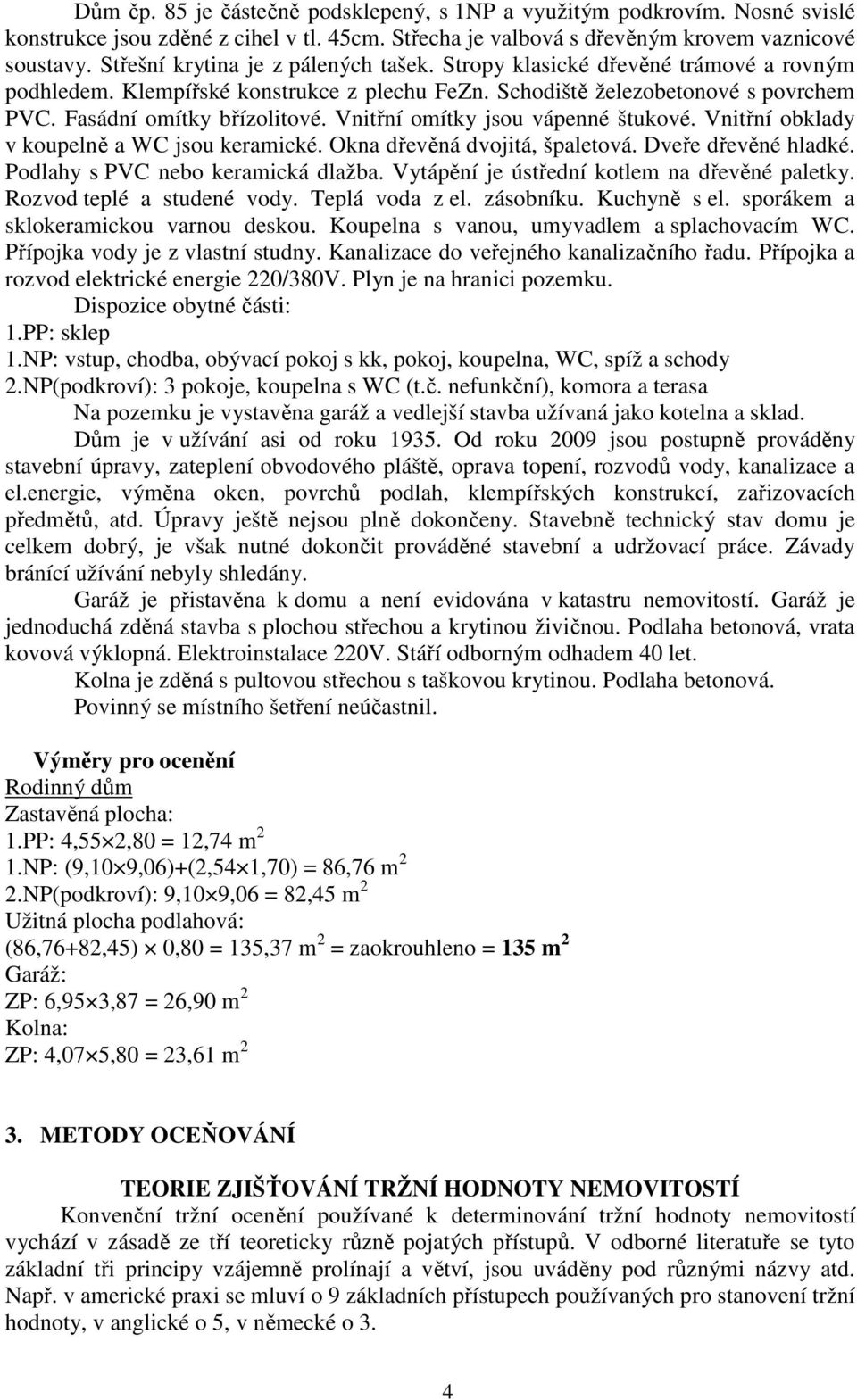 Vnitřní omítky jsou vápenné štukové. Vnitřní obklady v koupelně a WC jsou keramické. Okna dřevěná dvojitá, špaletová. Dveře dřevěné hladké. Podlahy s PVC nebo keramická dlažba.