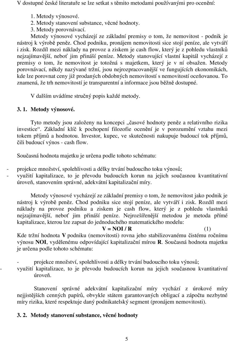 Rozdíl mezi náklady na provoz a ziskem je cash flow, který je z pohledu vlastníků nejzajímavější, neboť jim přináší peníze.