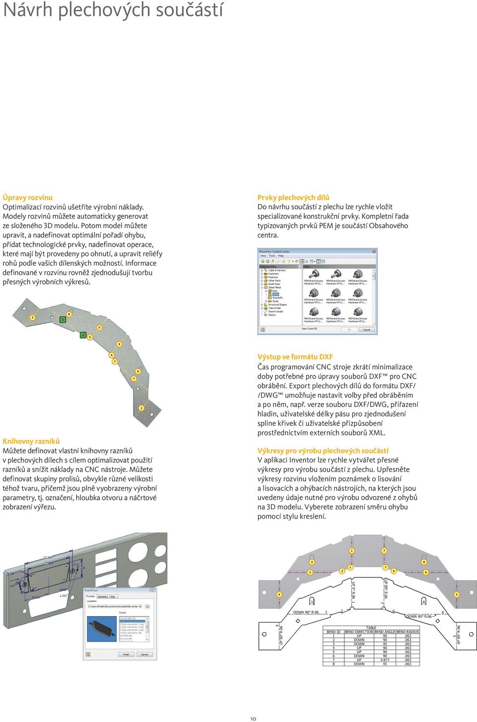 možností. Informace definované v rozvinu rovněž zjednodušují tvorbu přesných výrobních výkresů. Prvky plechových dílů Do návrhu součástí z plechu lze rychle vložit specializované konstrukční prvky.