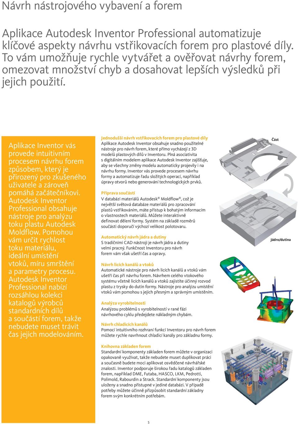 Aplikace Inventor vás provede intuitivním procesem návrhu forem způsobem, který je přirozený pro zkušeného uživatele a zároveň pomáhá začátečníkovi.