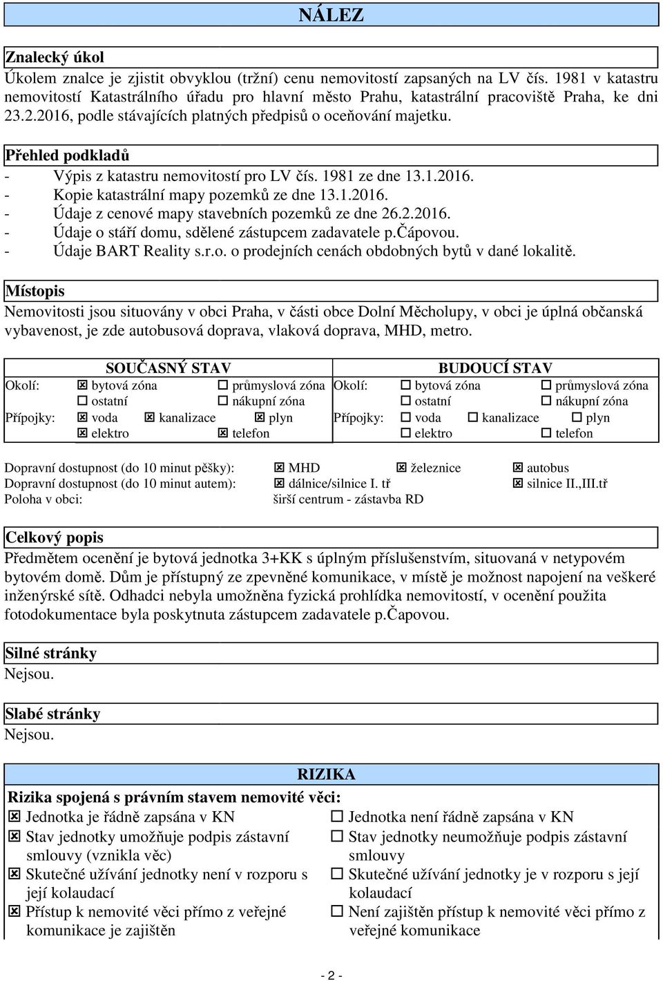 Přehled podkladů - Výpis z katastru nemovitostí pro LV čís. 1981 ze dne 13.1.2016. - Kopie katastrální mapy pozemků ze dne 13.1.2016. - Údaje z cenové mapy stavebních pozemků ze dne 26.2.2016. - Údaje o stáří domu, sdělené zástupcem zadavatele p.